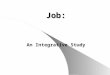 Job: An Integrative Study. Why an Integrative Study? o An integrative study provides a most complete framework for the study of Job o Allows us to consider