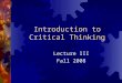 Introduction to Critical Thinking Lecture III Fall 2008