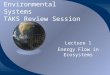 Environmental Systems TAKS Review Session Lecture 1 Energy Flow in Ecosystems