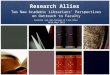 Research Allies Two New Academic Librarians’ Perspectives on Outreach to Faculty Suzanne van den Hoogen & Lise Brin APLA May 2011