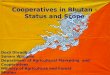 Cooperatives in Bhutan - Status and Scope Dorji Dhradhul Sonam Wangmo Department of Agricultural Marketing and Cooperatives Ministry of Agriculture and