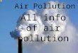 Air Pollution All info of air pollution About Air Pollution Air pollution has many types It causes many disaster but sometimes it cause a disaster that