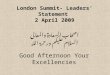 London Summit- Leaders’ Statement 2 April 2009 اصحاب السعادة والمعالى السلام عليكم ورحمة الله Good Afternoon Your Excellencies
