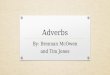 Adverbs By: Brennan McOwen and Tim Jones. What are they? Adverbs are words that describe a verb, adjective, or another adverb. They are one of several