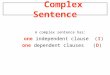 Complex Sentence A complex sentence has: one independent clause (I) one dependent clauses (D)