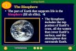 The part of Earth that supports life is the biosphere (BI uh sfihr). The biosphere includes the top portion of Earth’s crust, all the waters that cover