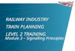 RAILWAY INDUSTRY TRAIN PLANNING LEVEL 2 TRAINING Module 3 – Signalling Principles