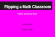 Flipping a Math Classroom Without losing your mind! Presented by Jennifer Cooper