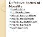 Defective Norms of Morality Hedonism Utilitarianism Moral Rationalism Moral Positivism Moral Evolutionism Moral Sensism Communism