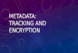 METADATA: TRACKING AND ENCRYPTION. METADATA EXAMPLES Microsoft Word document properties Telephone/email metadata Camera/image metadata Web browser identification