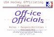 USA Hockey Officiating Program Roles Responsibilities Procedures Prepared by the Southeastern District Officiating Program Staff for use by off-ice officials