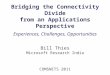 Bridging the Connectivity Divide from an Applications Perspective Experiences, Challenges, Opportunities Bill Thies Microsoft Research India COMSNETS 2011