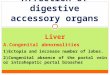 Affection of digestive accessory organs Liver A.Congenital abnormalities 1)Ectopia and increase number of lobes. 2)Congenital absence of the portal vein
