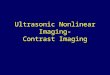 Ultrasonic Nonlinear Imaging- Contrast Imaging. History 1968 Gramiak et al published observation of echo signal from LV injection of indocyanine dye Subsequent