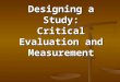 Designing a Study: Critical Evaluation and Measurement