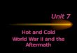 Unit 7 Hot and Cold World War II and the Aftermath