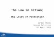 The Law in Action; The Court of Protection Janice White Senior Solicitor 18 th April 2013