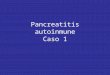 Pancreatitis autoinmune Caso 1. Paciente diagnosticado de colangitis esclerosante primaria, con antigua derivacion biliodigestiva, debuta con un cuadro