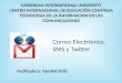 CARIBBEAN INTERNATIONAL UNIVERSITY CENTRO INTERNACIONAL DE EDUCACIÓN CONTÍNUA TECNOLOGIA DE LA INFORMACION EN LAS COMUNICACIONES Correo Electrónico, SMS