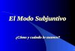1 El Modo Subjuntivo C³mo y cundo lo usamos? 2 Moods The Subjunctive Mood The Indicative Mood