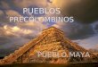 PUEBLOS PRECOLOMBINOS PUEBLO MAYA. Cultura Maya Actualmente existen millones de mayas, de raza y cultura, en Guatemala y parte de Méjico. La mayoría de