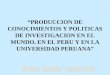 “PRODUCCION DE CONOCIMIENTOS Y POLITICAS DE INVESTIGACION EN EL MUNDO, EN EL PERU Y EN LA UNIVERSIDAD PERUANA”