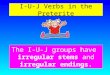 I-U-J Verbs in the Preterite The I-U-J groups have irregular stems and irregular endings
