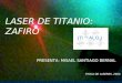 LASER DE TITANIO: ZAFIRO PRESENTA: MISAEL SANTIAGO BERNAL FISICA DE LASERES, 2004 (Ti +3 :Al 2 O 3 )