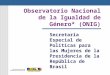 Observatorio Nacional de la Igualdad de Género* (ONIG) Secretaria Especial de Políticas para las Mujeres de la Presidencia de la República de Brasil