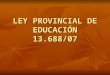 LEY PROVINCIAL DE EDUCACIÓN 13.688/07. FUNDAMENTACIÓN Educación abarca un conjunto de procesos formativos que se llevan a cabo en todos los ámbitos sociales