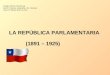 LA REPÚBLICA PARLAMENTARIA (1891 – 1925) Colegio SSCC Providencia Sector: Historia, Geografía y Cs. Sociales Nivel: IIIº Medio (Plan común)