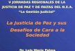 V JORNADAS REGIONALES DE LA JUSTICIA DE PAZ Y DE FALTAS DEL N.E.A. “La Gestión Judicial” La Justicia de Paz y sus Desafíos de Cara a la Sociedad Dr. Luis