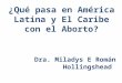 ¿ Qué pasa en América Latina y El Caribe con el Aborto? Dra. Miladys E Román Hollingshead
