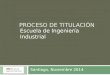 PROCESO DE TITULACIÓN Escuela de Ingeniería Industrial Santiago, Noviembre 2014