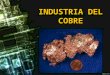 INDUSTRIA DEL COBRE. ¿Qué es el cobre? El cobre es un elemento metálico que se encuentra presente en la naturaleza. En química es identificado con el