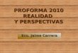 PROFORMA 2010 REALIDAD Y PERSPECTIVAS Eco. Jaime CarreraEco. Jaime Carrera