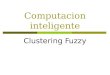 Computacion inteligente Clustering Fuzzy. 2 Contenido  Conceptos basicos  Tipos de clustering  Tipos de Clusters  La tarea del clustering  Nociones