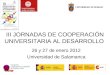 III JORNADAS DE COOPERACIÓN UNIVERSITARIA AL DESARROLLO 26 y 27 de enero 2012 Universidad de Salamanca