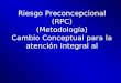 Riesgo Preconcepcional (RPC) (Metodología) Cambio Conceptual para la atención Integral al Riesgo Preconcepcional (RPC) (Metodología) Cambio Conceptual