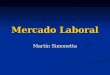 Mercado Laboral Martín Simonetta. Mercado Laboral o Mercado de Trabajo Es el mercado en donde confluyen la demanda y la oferta de trabajo. Es el mercado
