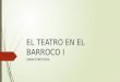EL TEATRO EN EL BARROCO I CARACTERÍSTICAS. 6. TEATRO BARROCO
