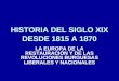 HISTORIA DEL SIGLO XIX DESDE 1815 A 1870 LA EUROPA DE LA RESTAURACIÓN Y DE LAS REVOLUCIONES BURGUESAS LIBERALES Y NACIONALES