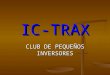 IC-TRAX CLUB DE PEQUEÑOS INVERSORES. Compañía Inicio Oficial de operaciones Julio de 2009 Pre-Afiliese, y Asegure su Posición en la Matriz, ! Apresúrese