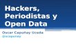 Hackers, Periodistas y Open Data Oscar Capuñay Uceda@ocapunay