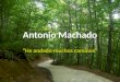 Antonio Machado â€œHe andado muchos caminosâ€‌. Antonio Machado (1875-1939) Sevilla 1875 Madrid 1883 Par­s â€“ despu©s de la Universidad â€“ Dar­o, Wilde