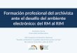 Formación profesional del archivista ante el desafío del ambiente electrónico: del RM al RIM Jordi Serra Serra Universitat de Barcelona XXV Congreso Archivístico