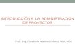 INTRODUCCIÓN A LA ADMINISTRACIÓN DE PROYECTOS Prof.: Ing. Osvaldo A. Martínez Gómez, MAP, MSc