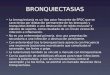 BRONQUIECTASIAS La bronquiectasia es un tipo poco frecuente de EPOC que se caracteriza por dilatación permanente de los bronquios y bronquiolos debido