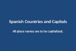 Spanish Countries and Capitals All place names are to be capitalized
