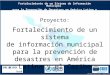 Fortalecimiento de un Sistema de Información Municipal para la Prevención de Desastres en América Latina y el Caribe Fortalecimiento de un Sistema de Información